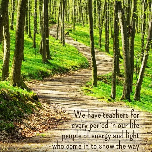 We have teachers for every period in our life - people of energy and light who come in to show the way. | A message brought to you with love, light and blessings from Marci Kobayashi at marcikobayashi.com
